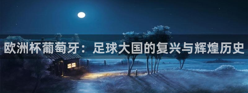 2026世界杯赛：欧洲杯葡萄牙：足球大国的复兴与辉煌历史